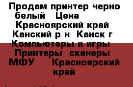 Продам принтер черно-белый › Цена ­ 2 500 - Красноярский край, Канский р-н, Канск г. Компьютеры и игры » Принтеры, сканеры, МФУ   . Красноярский край